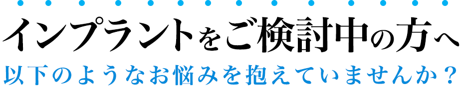 【インプラントをご検討中の方へ】以下のようなお悩みを抱えていませんか？